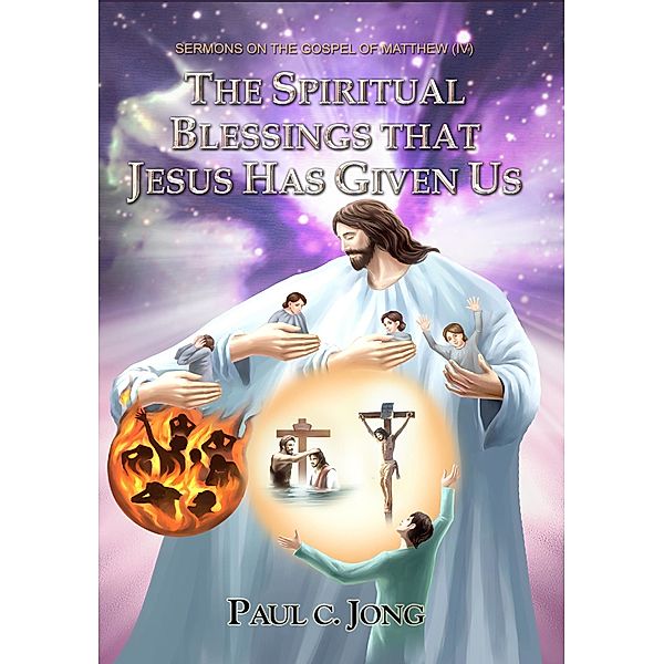 Sermons on the Gospel of Matthew (IV) - The Spiritual Blessing That Jesus Has Given Us, Paul C. Jong