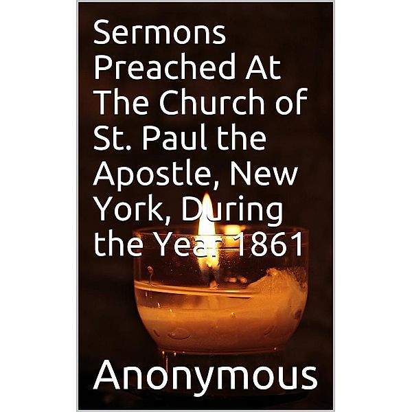 Sermons Preached At The Church of St. Paul the Apostle, New York, During the Year 1861., Anonymous