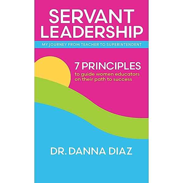 Servant Leadership    My Journey from Teacher to Superintendent, Danna Diaz