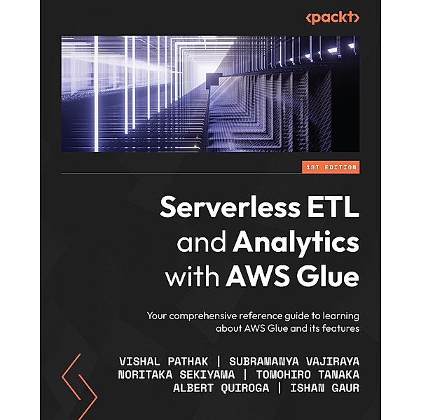 Serverless ETL and Analytics with AWS Glue, Vishal Pathak, Subramanya Vajiraya, Noritaka Sekiyama, Tomohiro Tanaka, Albert Quiroga, Ishan Gaur