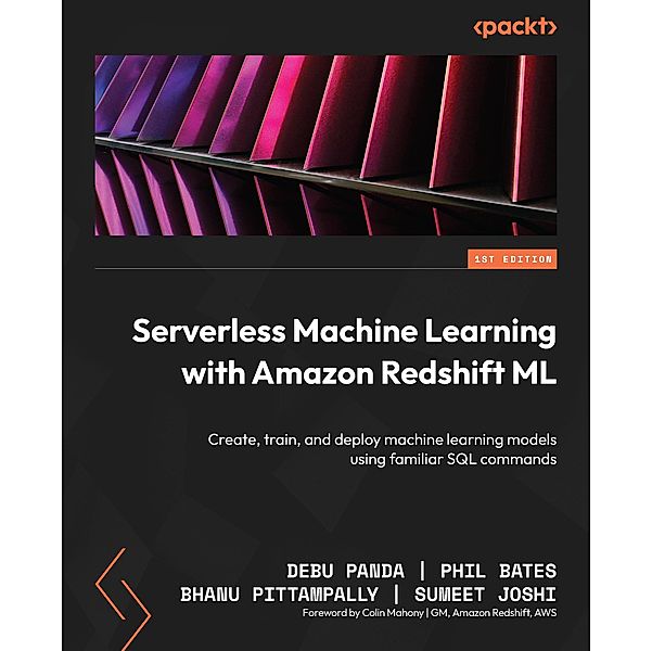 Serverless Machine Learning with Amazon Redshift ML, Debu Panda, Phil Bates, Bhanu Pittampally, Sumeet Joshi