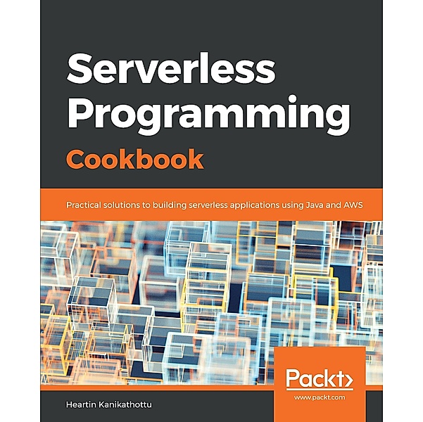 Serverless Programming Cookbook, Kanikathottu Heartin Kanikathottu