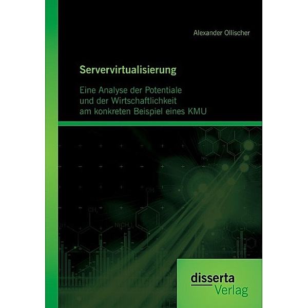 Servervirtualisierung: Eine Analyse der Potentiale und der Wirtschaftlichkeit am konkreten Beispiel eines KMU, Alexander Ollischer
