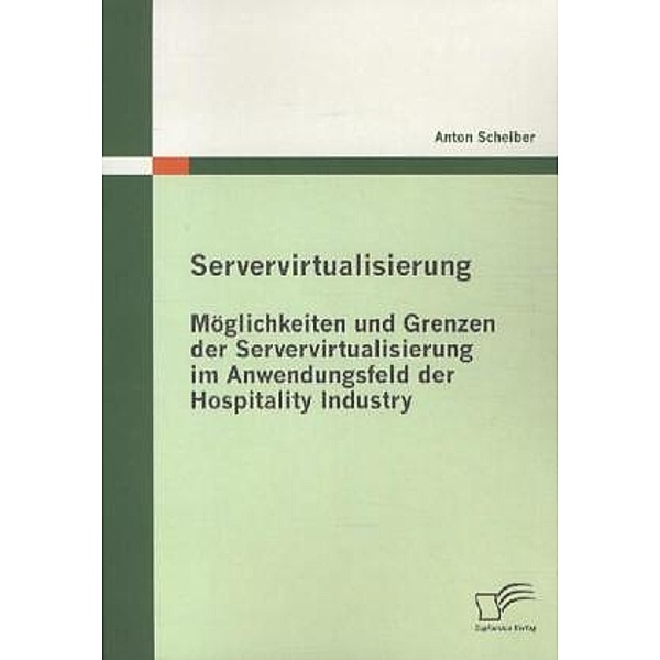 Servervirtualisierung: Möglichkeiten und Grenzen der Servervirtualisierung im Anwendungsfeld der Hospitality Industry, Anton Scheiber