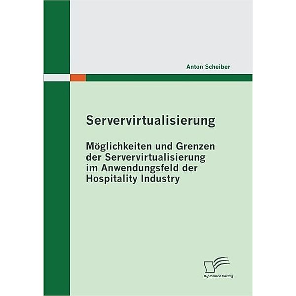 Servervirtualisierung: Möglichkeiten und Grenzen der Servervirtualisierung im Anwendungsfeld der Hospitality Industry, Anton Scheiber