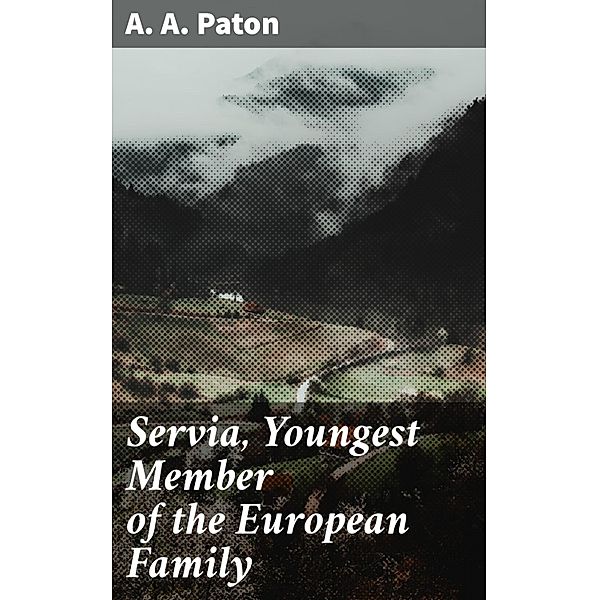 Servia, Youngest Member of the European Family, A. A. Paton