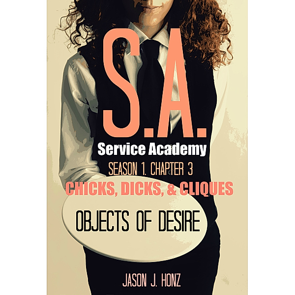 Service Academy (SA) S1: Service Academy (SA) Season 1 Chapter 3: Chicks, Dicks, & Cliques - Objects of Desire, Jason J. Honz
