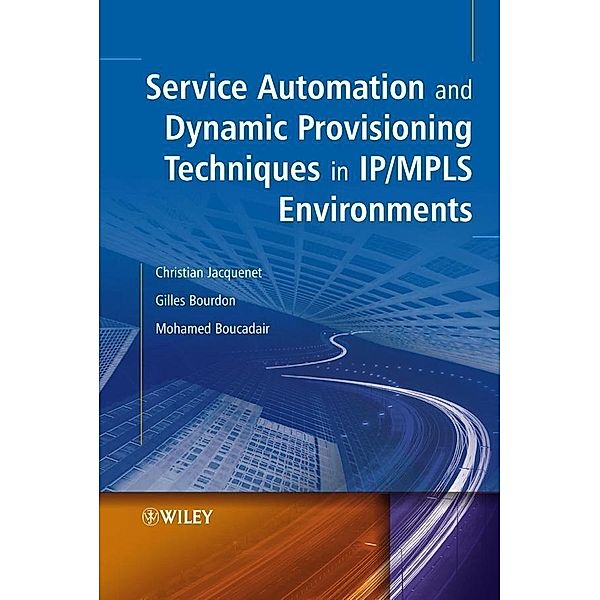 Service Automation and Dynamic Provisioning Techniques in IP / MPLS Environments / Wiley Series in Communications Technology, Christian Jacquenet, Gilles Bourdon, Mohamed Boucadair