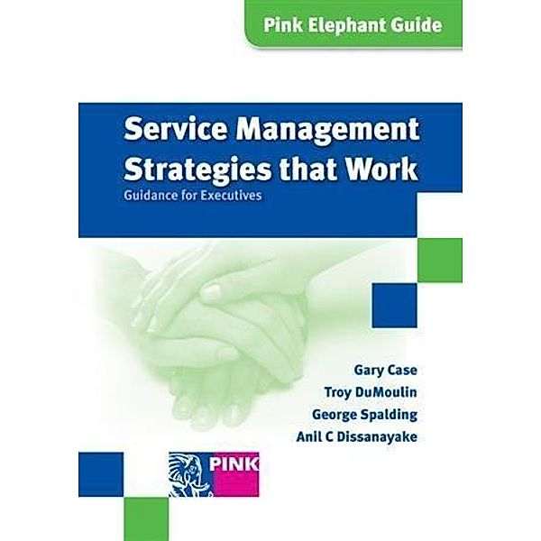 Service Management Strategies that Work, Jayne Wilkinson, Anil C. Dissanayake, Gary Case, Troy DuMoulin