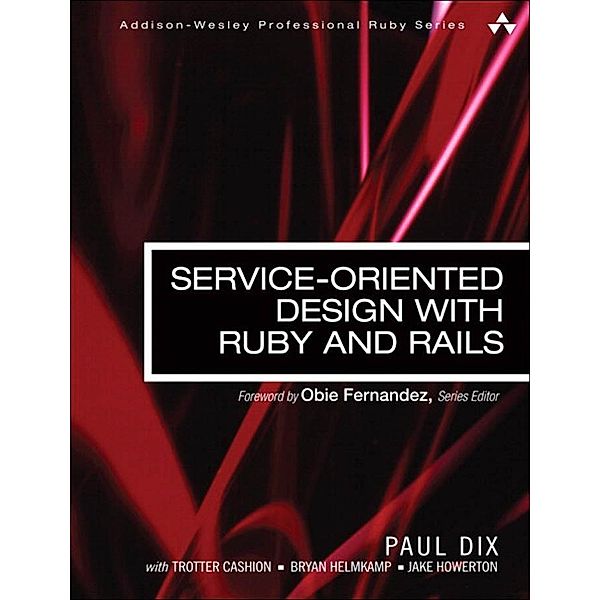 Service-Oriented Design with Ruby and Rails / Addison-Wesley Professional Ruby Series, Paul Dix