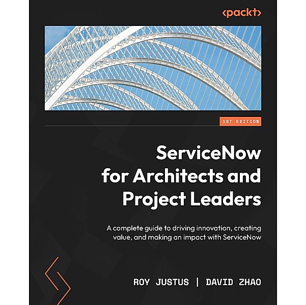 ServiceNow for Architects and Project Leaders, Roy Justus, David Zhao