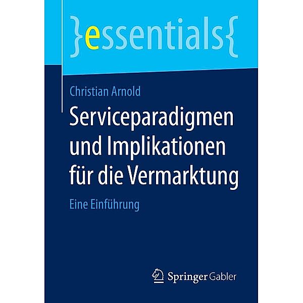 Serviceparadigmen und Implikationen für die Vermarktung / essentials, Christian Arnold