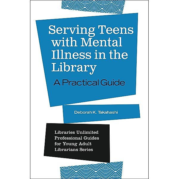 Serving Teens with Mental Illness in the Library, Deborah K. Takahashi