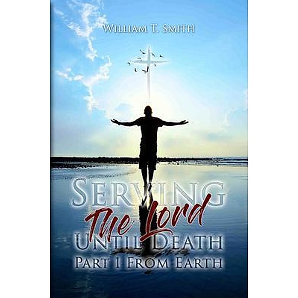Serving the Lord Until Death part 1 from Earth, William T. Smith
