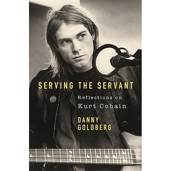 Serving The Servant: Remembering Kurt Cobain, Danny Goldberg