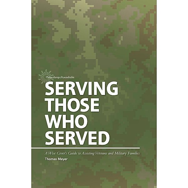 Serving Those Who Served: A Wise Giver's Guide to Assisting Veterans and Military Families / Philanthropy Roundtable, Thomas Meyer