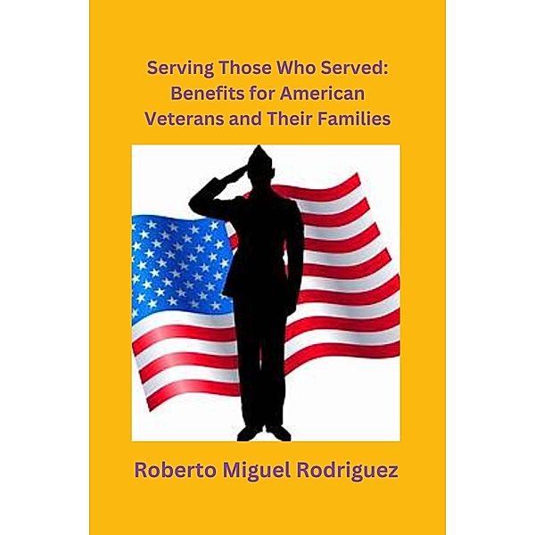 Serving Those Who Served: Benefits for American Veterans and Their Families, Roberto Miguel Rodriguez