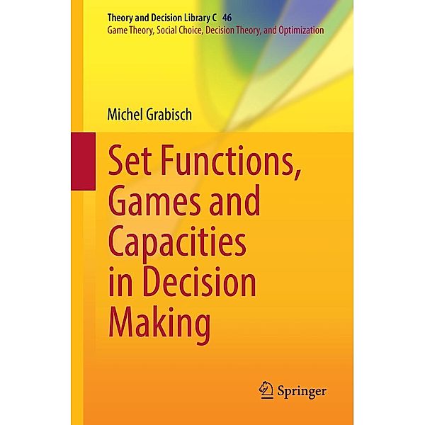 Set Functions, Games and Capacities in Decision Making / Theory and Decision Library C Bd.46, Michel Grabisch