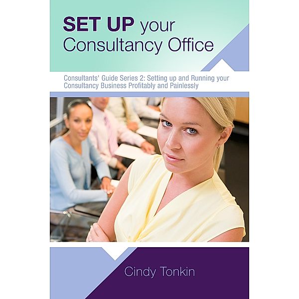 Set up your Consultancy Office: Where To Work And What You Need To Start (Consultants' Guides: setting up and running your consulting business profitably and painlessly, #2) / Consultants' Guides: setting up and running your consulting business profitably and painlessly, Cindy Tonkin