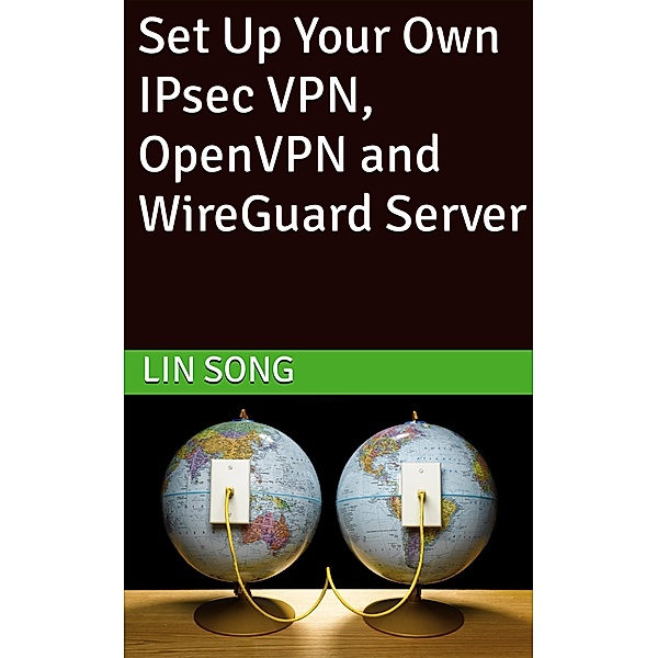 Set Up Your Own IPsec VPN, OpenVPN and WireGuard Server (Build Your Own VPN) / Build Your Own VPN, Lin Song