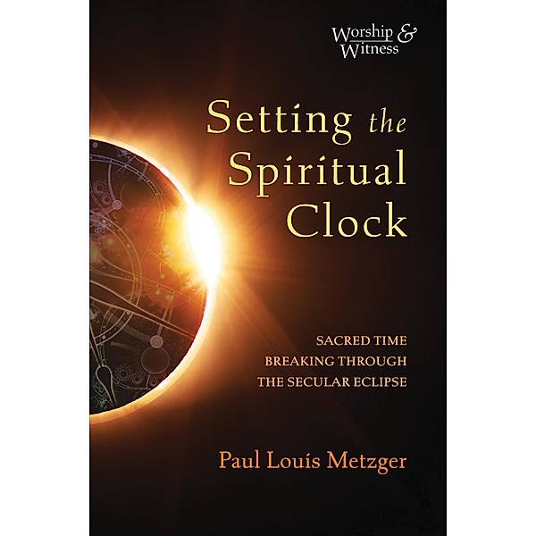 Setting the Spiritual Clock / Worship and Witness, Paul Louis Metzger