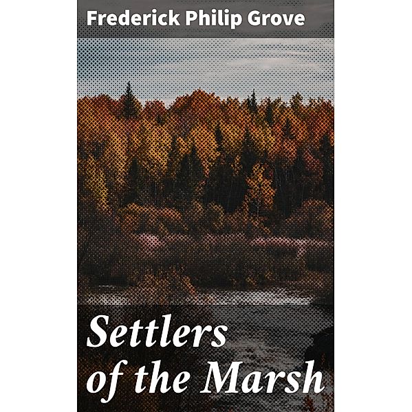Settlers of the Marsh, Frederick Philip Grove