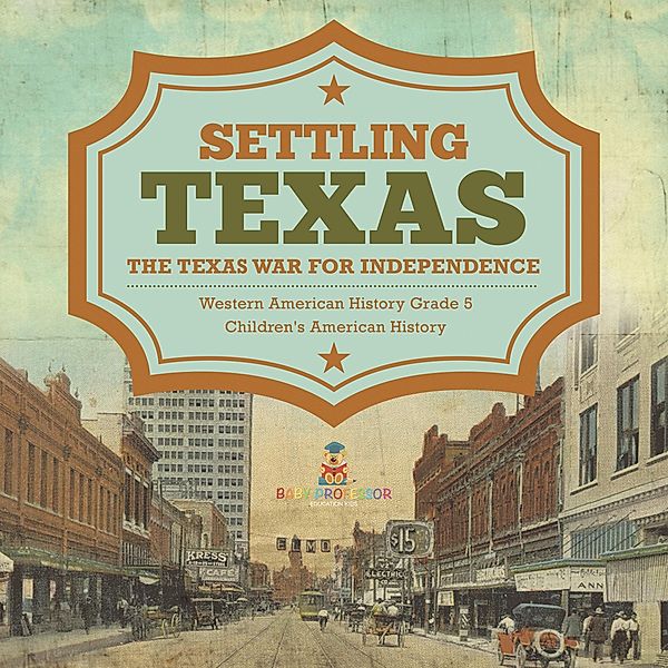 Settling Texas | The Texas War for Independence | Western American History Grade 5 | Children's American History / Baby Professor, Baby