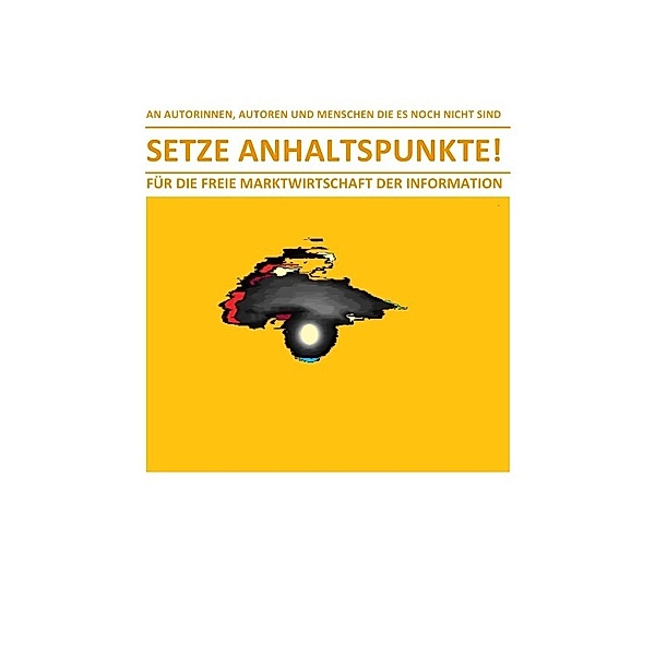 SETZE ANHALTSPUNKTE! - FÜR DIE FREIE MARKTWIRTSCHAFT DER INFORMATION, Christine Schast
