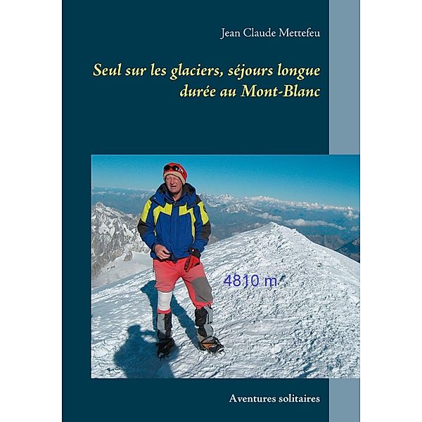 Seul sur les glaciers, séjours longue durée au Mont-Blanc, Jean Claude Mettefeu