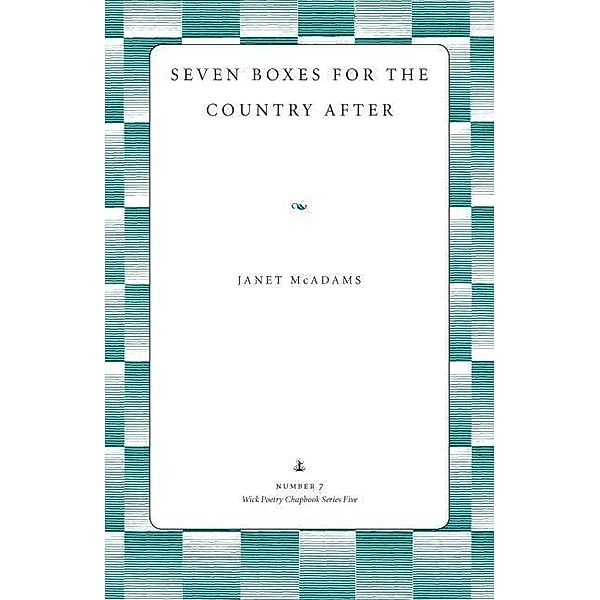 Seven Boxes for the Country After / Wick Chapbook Series 5, Janet Mcadams