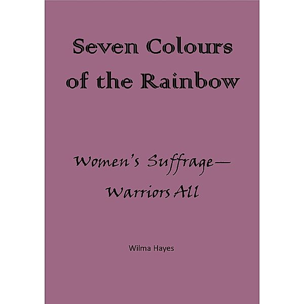 Seven Colours of the Rainbow - Women's Suffrage - Warriors All! (Seven Novellas on the theme of Seven!, #7) / Seven Novellas on the theme of Seven!, Wilma Hayes