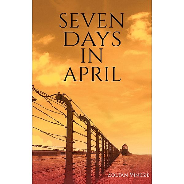 Seven Days in April / Austin Macauley Publishers, Zoltan Vincze