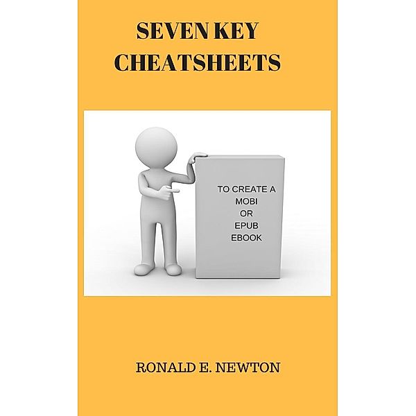 SEVEN KEY CHEATSHEETS TO CREATE A MOBI OR EPUB EBOOK, Ronald E. Newton