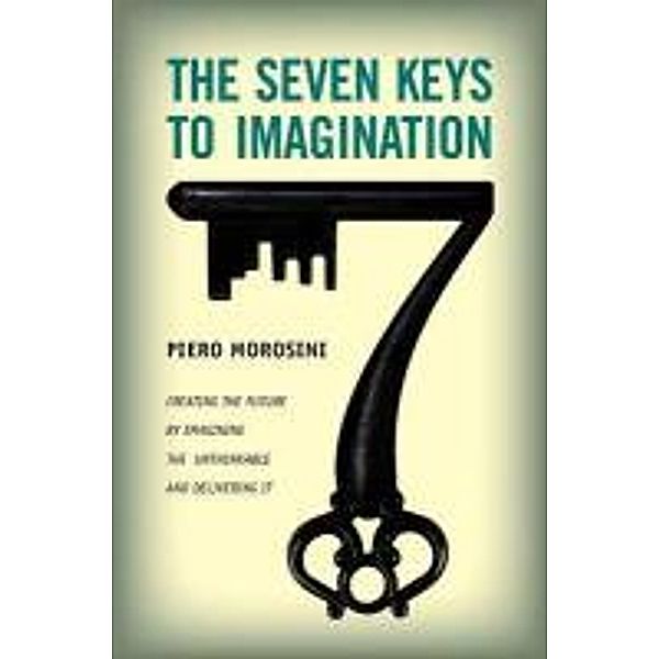 Seven Keys to Imagination: Creating the Future by Imagining the Unthinkable and Delivering It, Piero Morosini