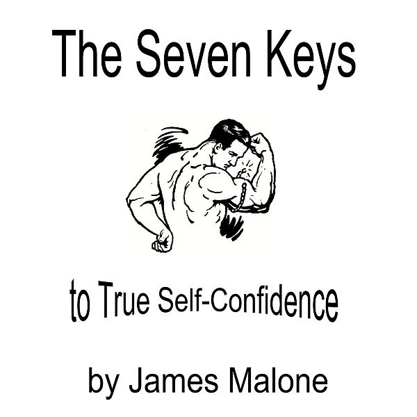 Seven Keys to True Self-Confidence / James Malone, James Malone