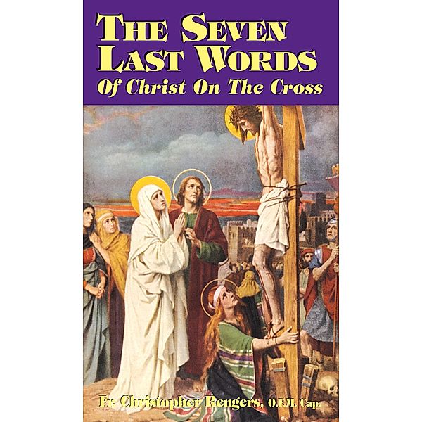 Seven Last Words of Christ on the Cross / TAN Books, O. F. M. Cap. Rev. Fr. Christopher Rengers