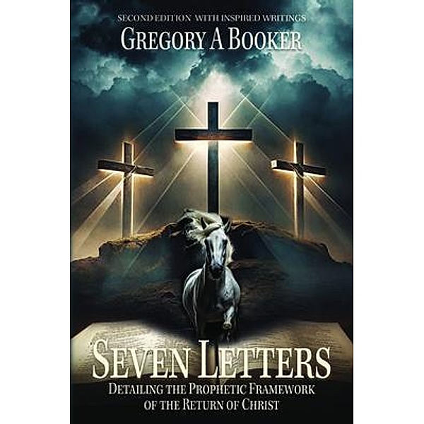 Seven Letters Detailing The Prophetic Framework of the Return of Christ, Gregory A Booker