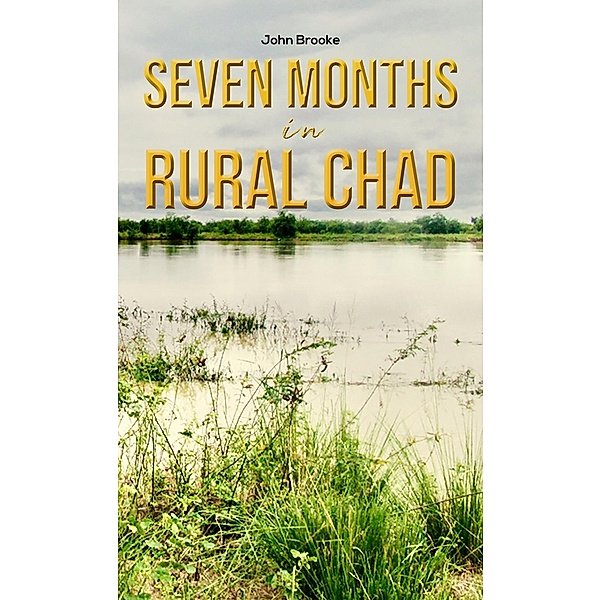 Seven Months in Rural Chad / Austin Macauley Publishers Ltd, John Brooke