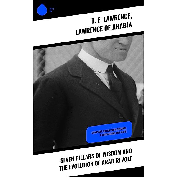 Seven Pillars of Wisdom and the Evolution of Arab Revolt, T. E. Lawrence, Lawrence of Arabia