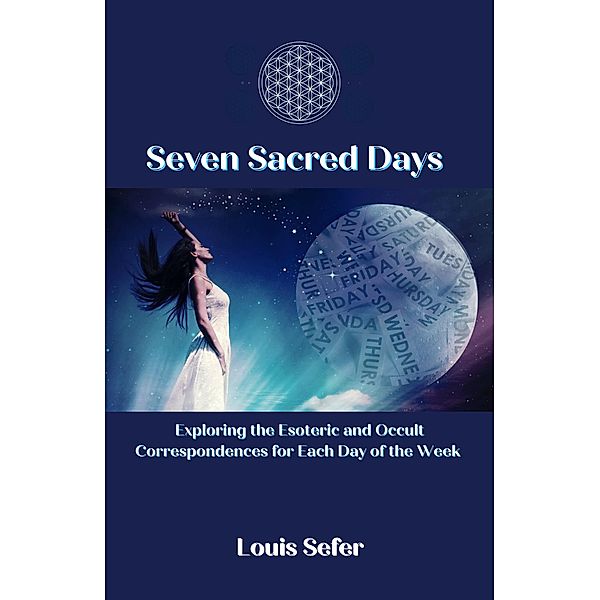Seven Sacred Days: Exploring the Esoteric and Occult Correspondences for Each Day of the Week, Louis Sefer