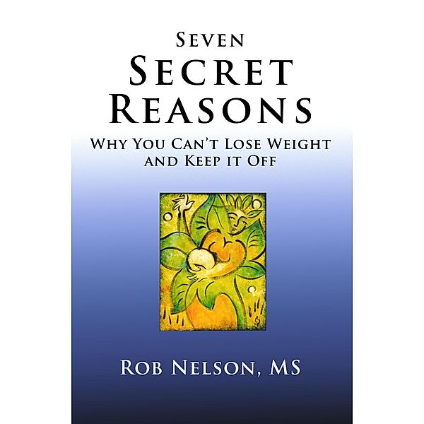 Seven Secret Reasons - Why You Can't Lose Weight And Keep It Off, Rob Nelson