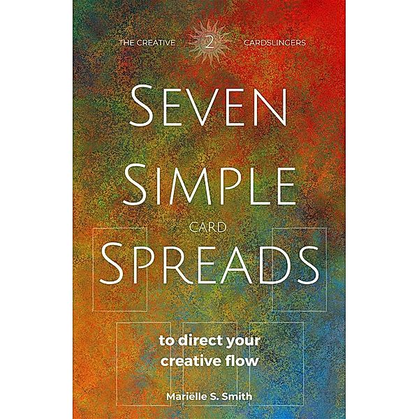 Seven Simple Card Spreads to Direct Your Creative Flow: Book 2 of the Seven Simple Spreads Series, Mariëlle S. Smith