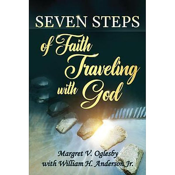 Seven Steps of Faith Traveling With God, Margret V. Oglesby, William H. Anderson Jr.