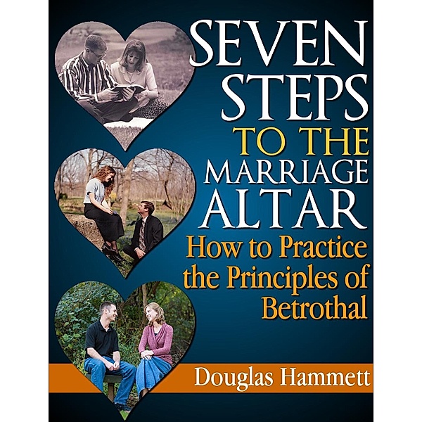 Seven Steps to the Marriage Altar: How to Practice the Principles of Betrothal, Douglas Hammett