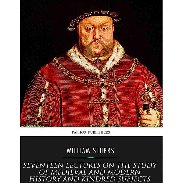 Seventeen Lectures on the Study of Medieval and Modern History and Kindred Subjects, William Stubbs