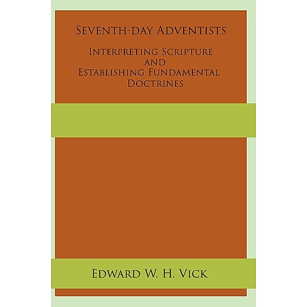 Seventh-day Adventists Interpreting Scripture and Establishing Fundamental Doctrines, Edward W. H. Vick