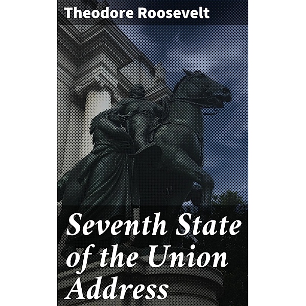 Seventh State of the Union Address, Theodore Roosevelt
