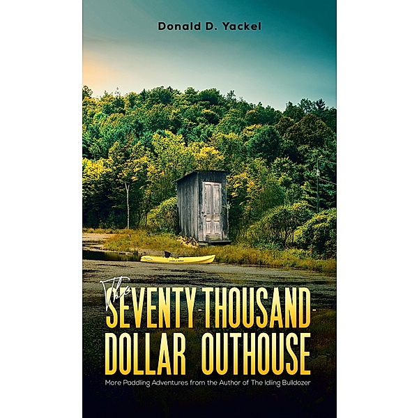 Seventy-Thousand-Dollar Outhouse / Austin Macauley Publishers LLC, Donald D Yackel