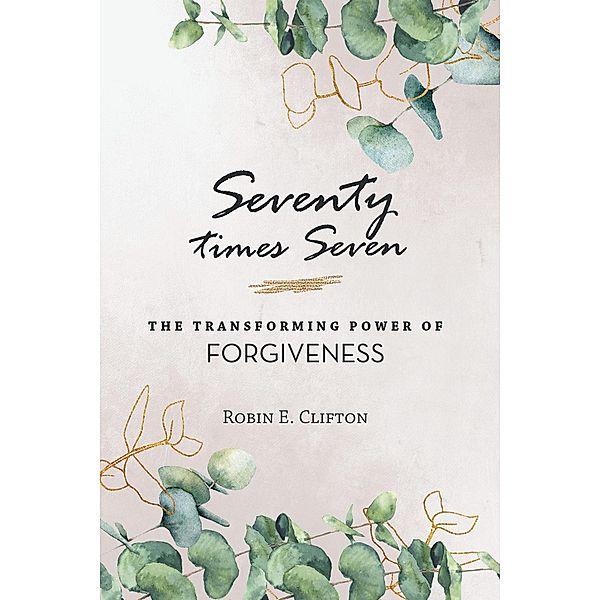 Seventy Times Seven    the Transforming Power of Forgiveness, Robin E. Clifton