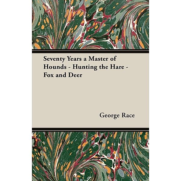 Seventy Years a Master of Hounds - Hunting the Hare - Fox and Deer, George Race